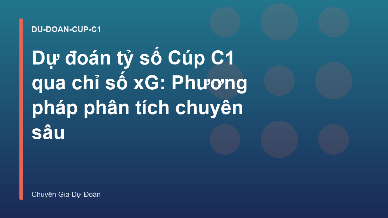 Dự đoán tỷ số Cúp C1 qua chỉ số xG: Phương pháp phân tích chuyên sâu