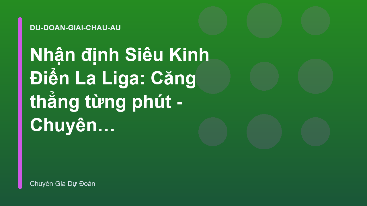 Nhận định Siêu Kinh Điển La Liga: Căng thẳng từng phút - Chuyên Gia Dự Đoán