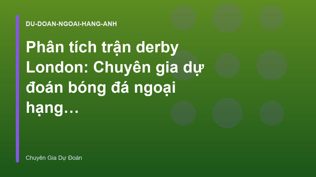Phân tích trận derby London: Chuyên gia dự đoán bóng đá ngoại hạng anh
